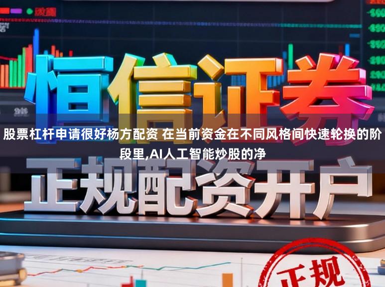 股票杠杆申请很好杨方配资 在当前资金在不同风格间快速轮换的阶段里，AI人工智能炒股的净