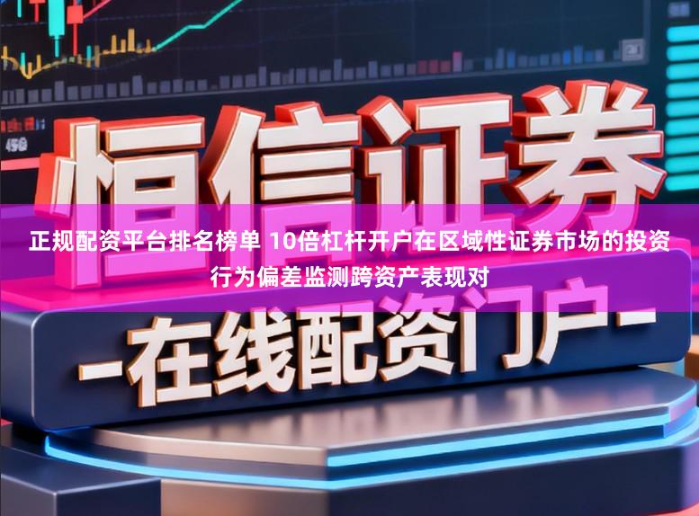 正规配资平台排名榜单 10倍杠杆开户在区域性证券市场的投资行为偏差监测跨资产表现对