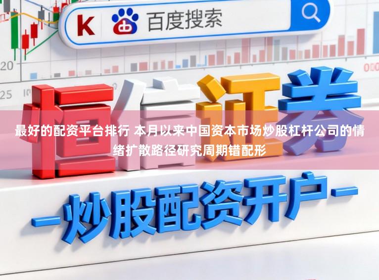 最好的配资平台排行 本月以来中国资本市场炒股杠杆公司的情绪扩散路径研究周期错配形