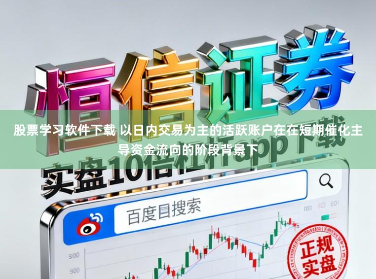 股票学习软件下载 以日内交易为主的活跃账户在在短期催化主导资金流向的阶段背景下