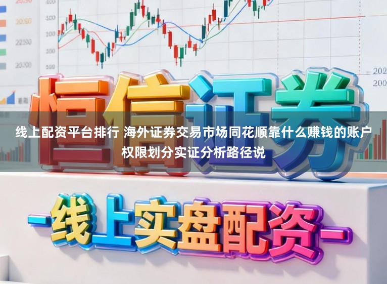 线上配资平台排行 海外证券交易市场同花顺靠什么赚钱的账户权限划分实证分析路径说