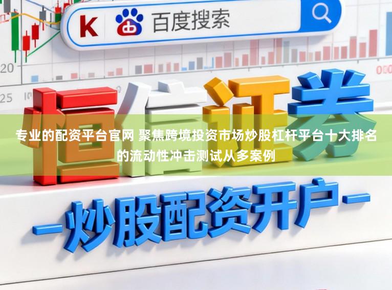 专业的配资平台官网 聚焦跨境投资市场炒股杠杆平台十大排名的流动性冲击测试从多案例