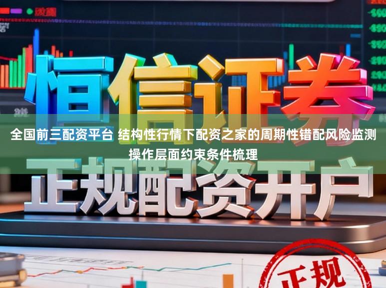 全国前三配资平台 结构性行情下配资之家的周期性错配风险监测操作层面约束条件梳理