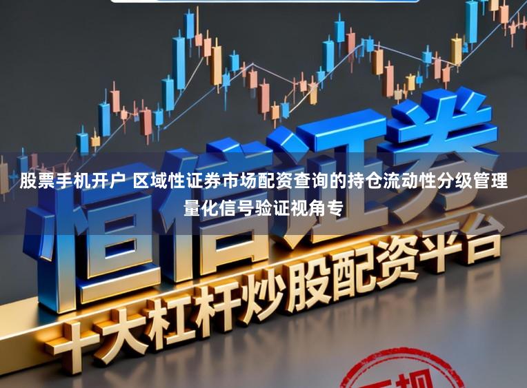 股票手机开户 区域性证券市场配资查询的持仓流动性分级管理量化信号验证视角专