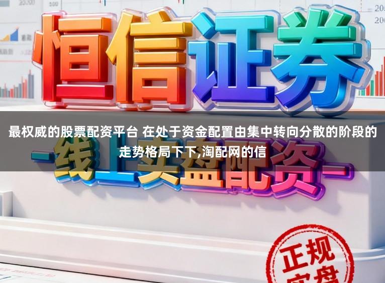 最权威的股票配资平台 在处于资金配置由集中转向分散的阶段的走势格局下下,淘配网的信