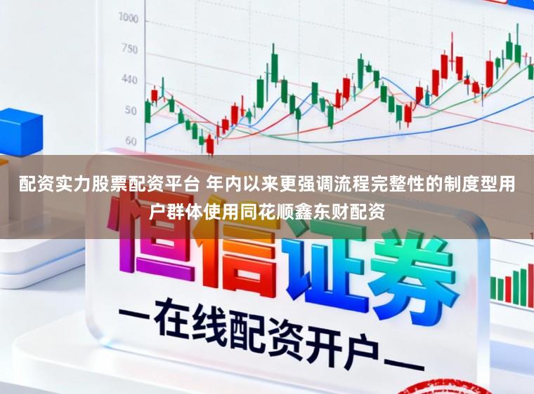 配资实力股票配资平台 年内以来更强调流程完整性的制度型用户群体使用同花顺鑫东财配资