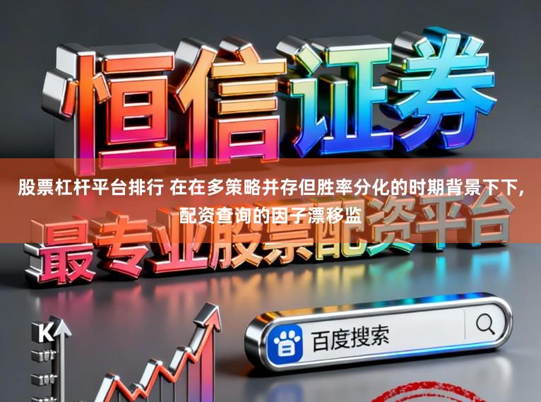 股票杠杆平台排行 在在多策略并存但胜率分化的时期背景下下,配资查询的因子漂移监