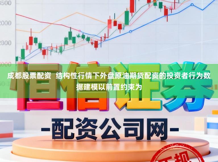 成都股票配资  结构性行情下外盘原油期货配资的投资者行为数据建模以前置约束为