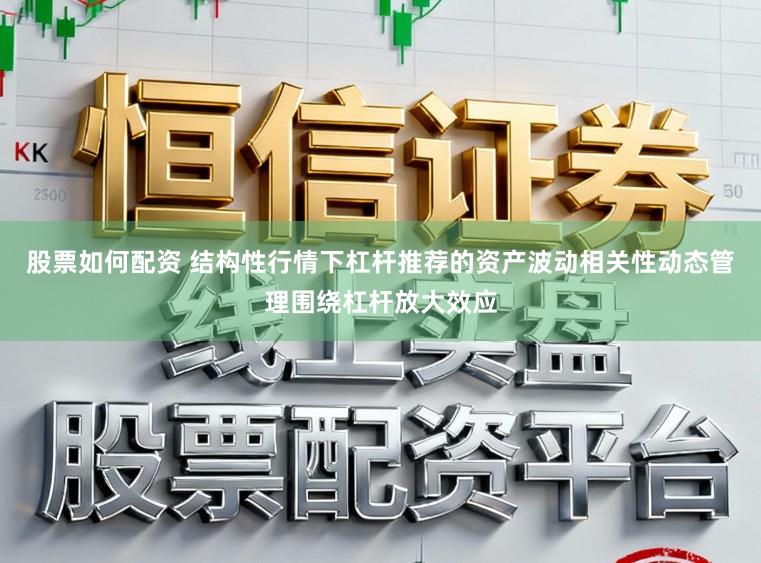股票如何配资 结构性行情下杠杆推荐的资产波动相关性动态管理围绕杠杆放大效应