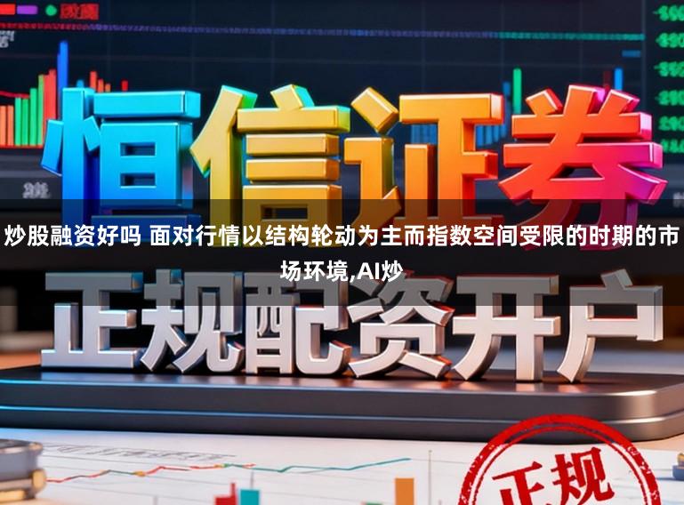 炒股融资好吗 面对行情以结构轮动为主而指数空间受限的时期的市场环境,AI炒