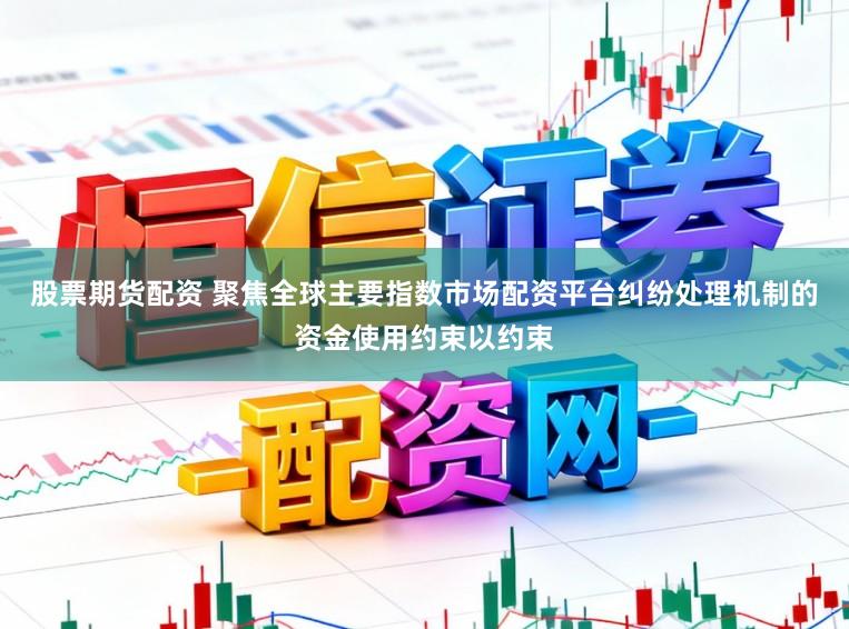 股票期货配资 聚焦全球主要指数市场配资平台纠纷处理机制的资金使用约束以约束