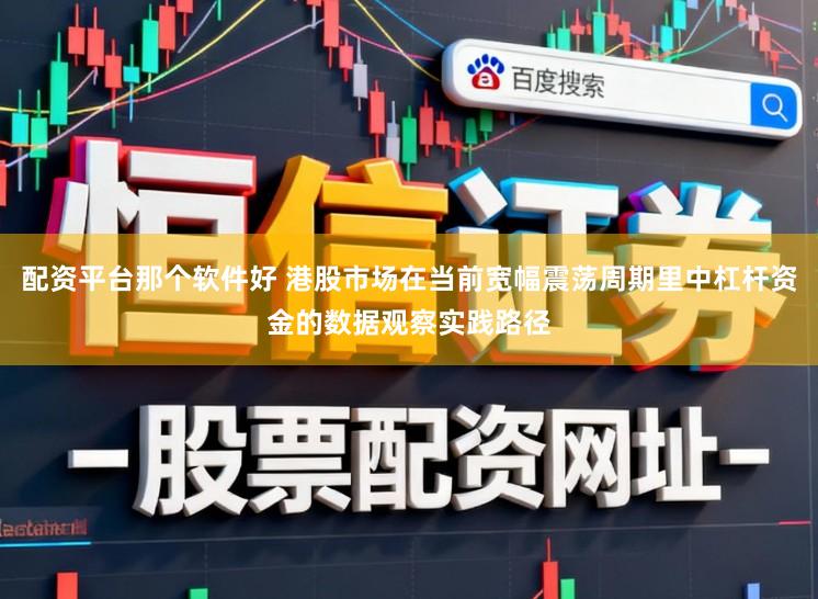 配资平台那个软件好 港股市场在当前宽幅震荡周期里中杠杆资金的数据观察实践路径