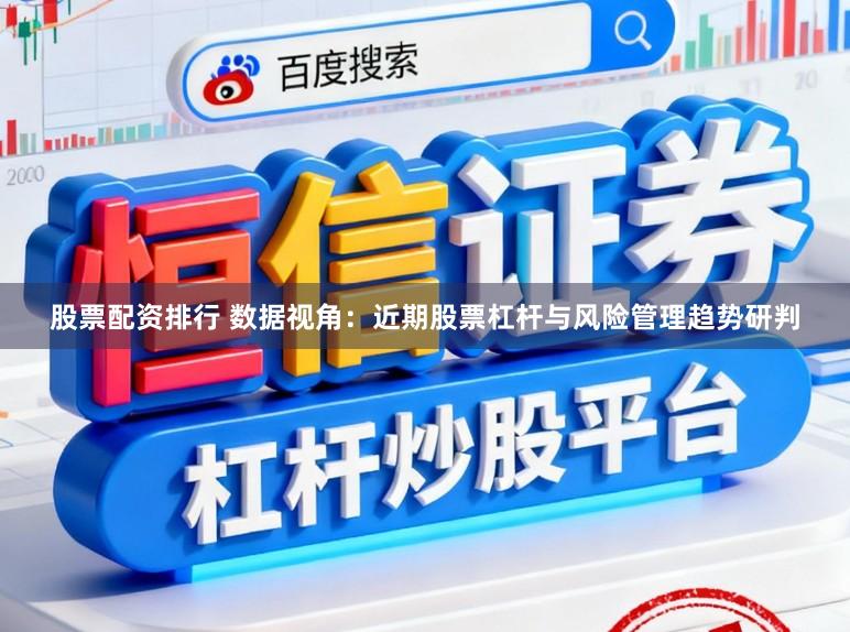 股票配资排行 数据视角：近期股票杠杆与风险管理趋势研判