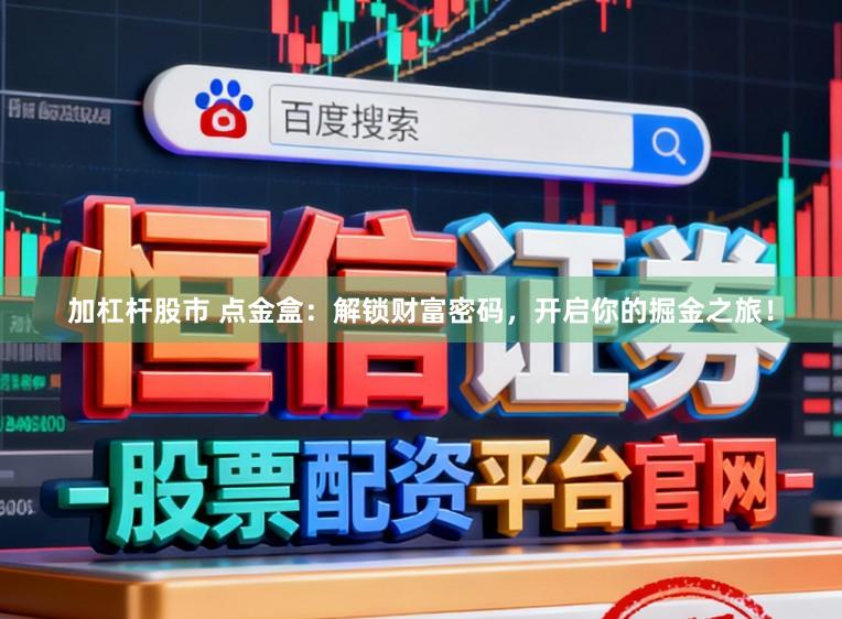 加杠杆股市 点金盒：解锁财富密码，开启你的掘金之旅！