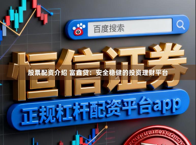 股票配资介绍 富鑫贷：安全稳健的投资理财平台