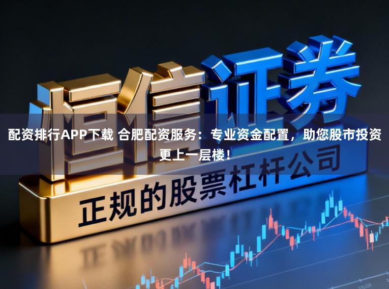 配资排行APP下载 合肥配资服务：专业资金配置，助您股市投资更上一层楼！