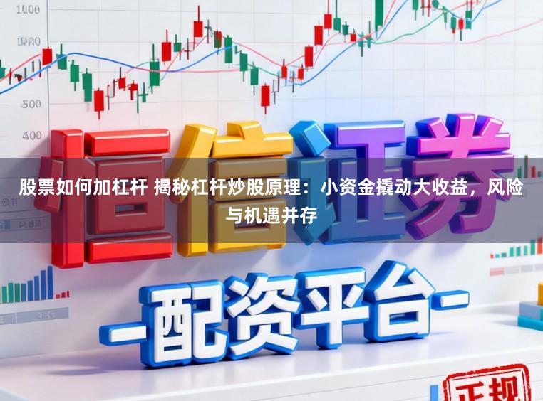 股票如何加杠杆 揭秘杠杆炒股原理：小资金撬动大收益，风险与机遇并存