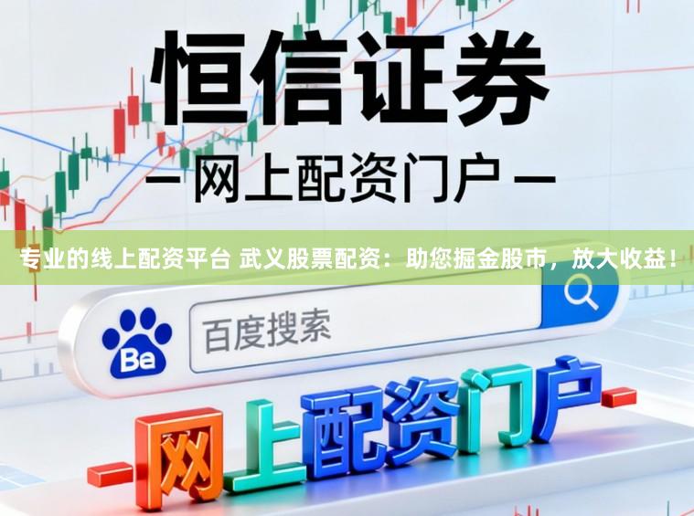 专业的线上配资平台 武义股票配资：助您掘金股市，放大收益！
