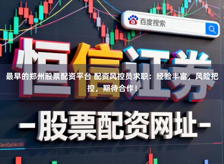 最早的郑州股票配资平台 配资风控员求职：经验丰富，风险把控，期待合作！