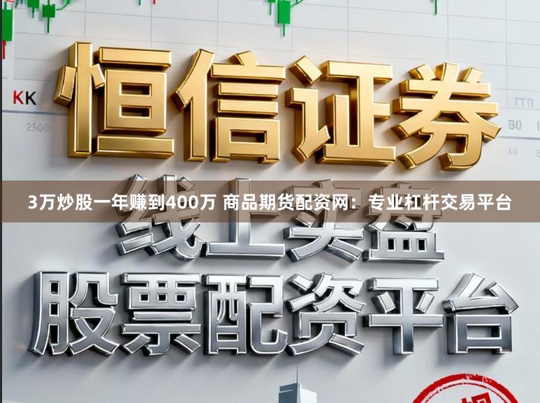 3万炒股一年赚到400万 商品期货配资网：专业杠杆交易平台