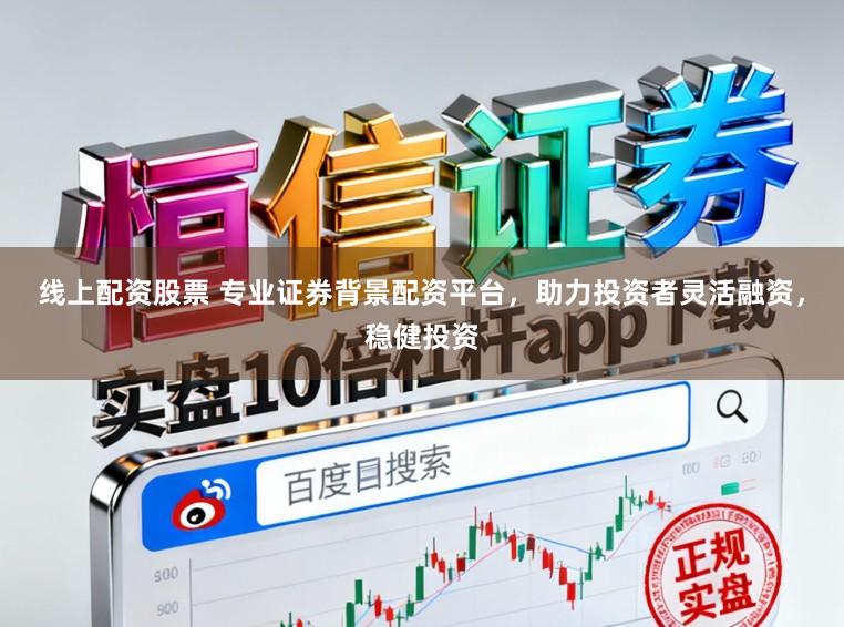 线上配资股票 专业证券背景配资平台，助力投资者灵活融资，稳健投资