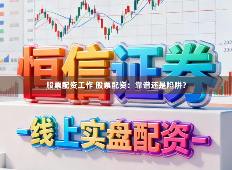 股票配资工作 股票配资：靠谱还是陷阱？