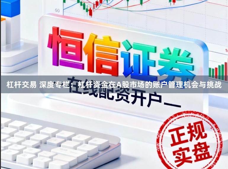 杠杆交易 深度专栏：杠杆资金在A股市场的账户管理机会与挑战