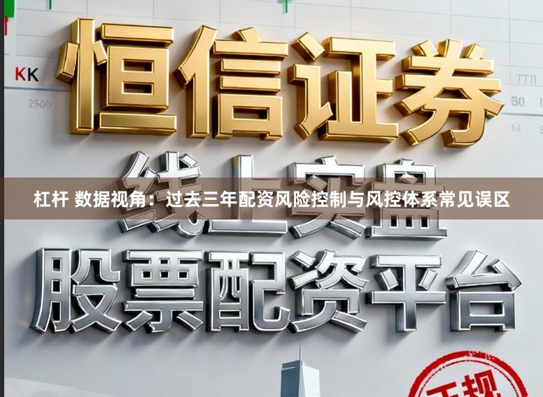 杠杆 数据视角：过去三年配资风险控制与风控体系常见误区