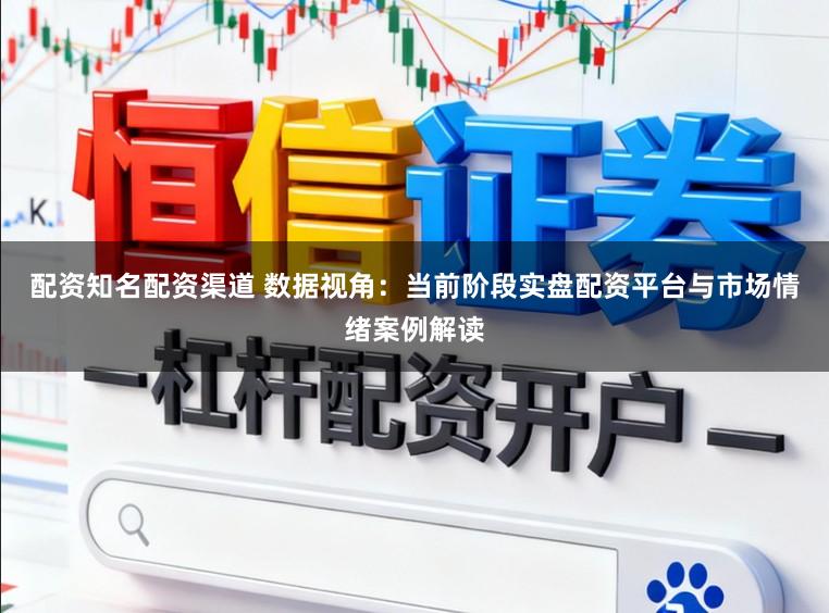 配资知名配资渠道 数据视角：当前阶段实盘配资平台与市场情绪案例解读