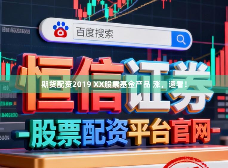 期货配资2019 XX股票基金产品 涨，速看！