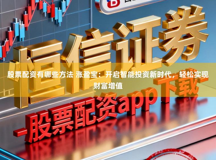 股票配资有哪些方法 涨盈宝：开启智能投资新时代，轻松实现财富增值