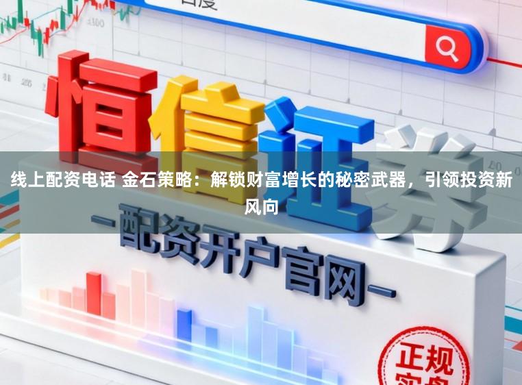 线上配资电话 金石策略：解锁财富增长的秘密武器，引领投资新风向