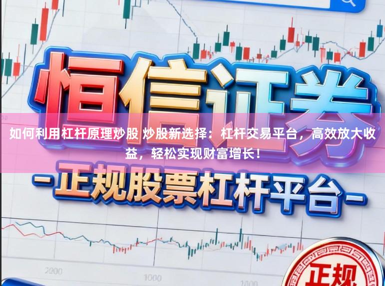如何利用杠杆原理炒股 炒股新选择：杠杆交易平台，高效放大收益，轻松实现财富增长！