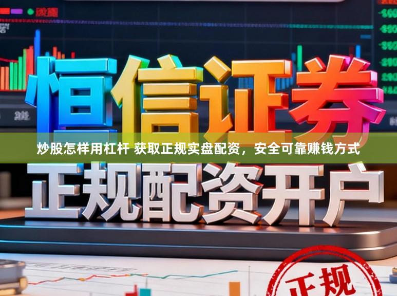 炒股怎样用杠杆 获取正规实盘配资，安全可靠赚钱方式