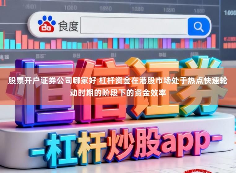 股票开户证券公司哪家好 杠杆资金在港股市场处于热点快速轮动时期的阶段下的资金效率