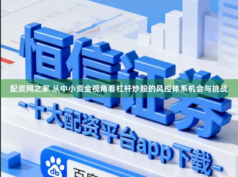 配资网之家 从中小资金视角看杠杆炒股的风控体系机会与挑战