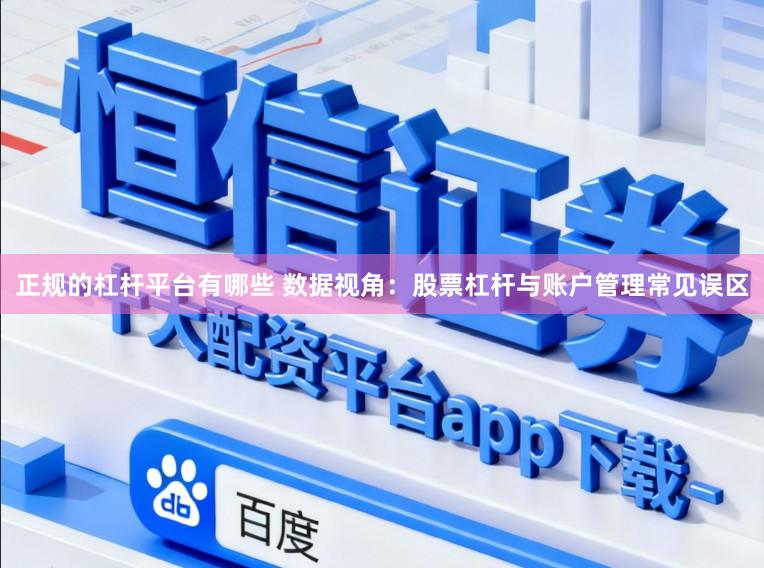 正规的杠杆平台有哪些 数据视角：股票杠杆与账户管理常见误区