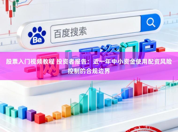 股票入门视频教程 投资者报告：近一年中小资金使用配资风险控制的合规边界