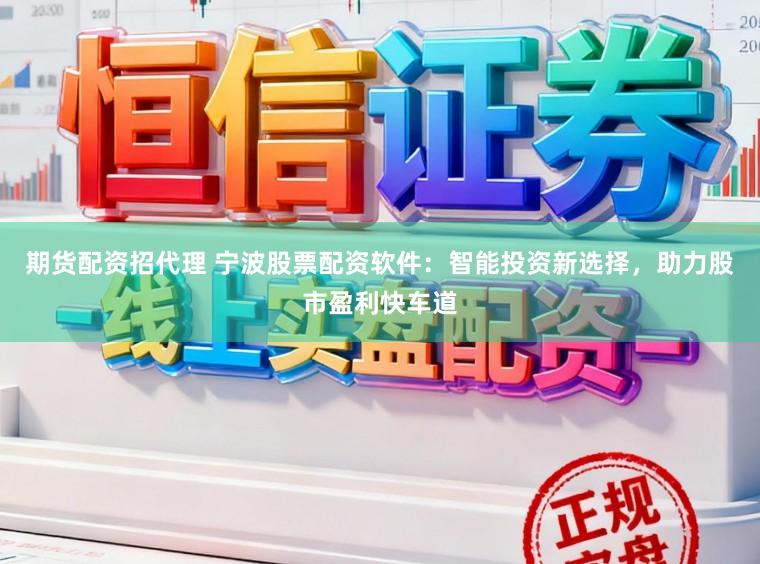 期货配资招代理 宁波股票配资软件：智能投资新选择，助力股市盈利快车道