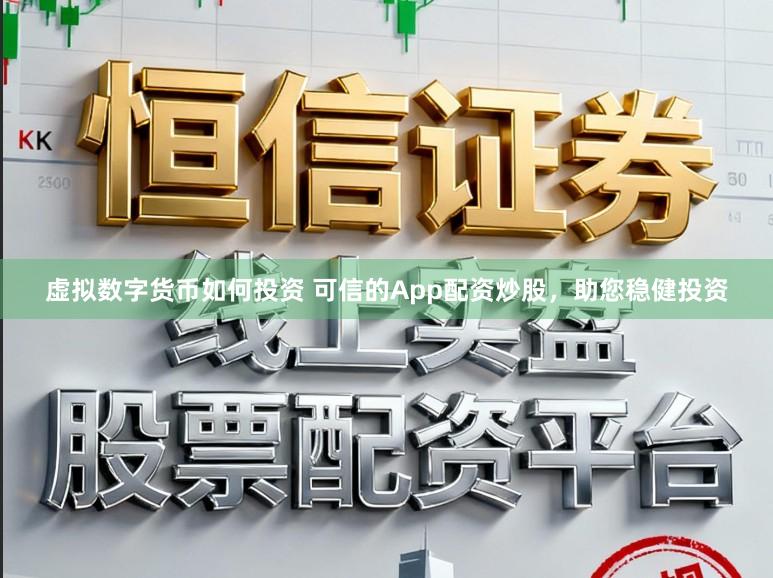 虚拟数字货币如何投资 可信的App配资炒股，助您稳健投资