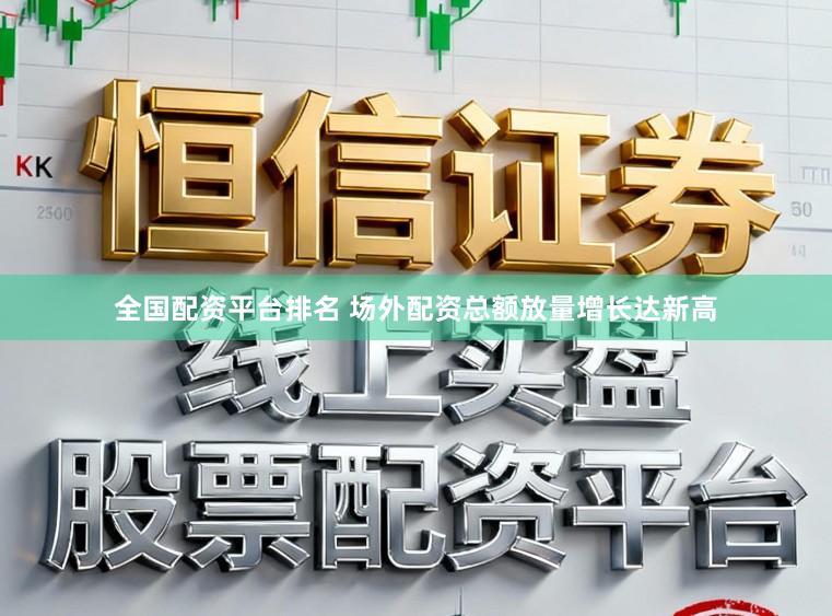 全国配资平台排名 场外配资总额放量增长达新高