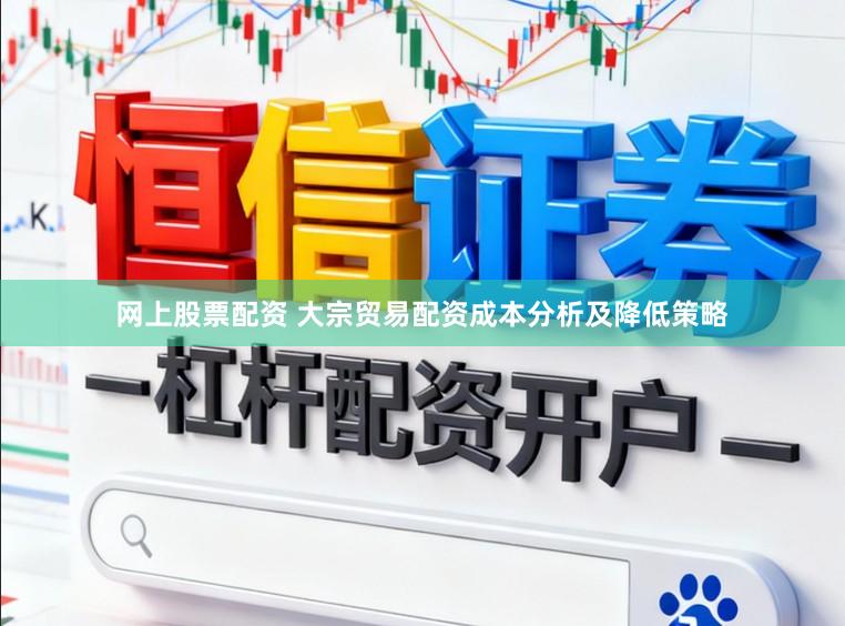 网上股票配资 大宗贸易配资成本分析及降低策略