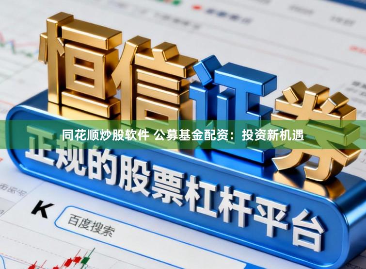 同花顺炒股软件 公募基金配资：投资新机遇