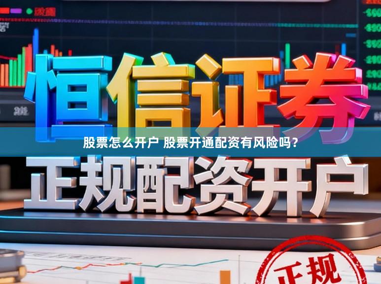 股票怎么开户 股票开通配资有风险吗？