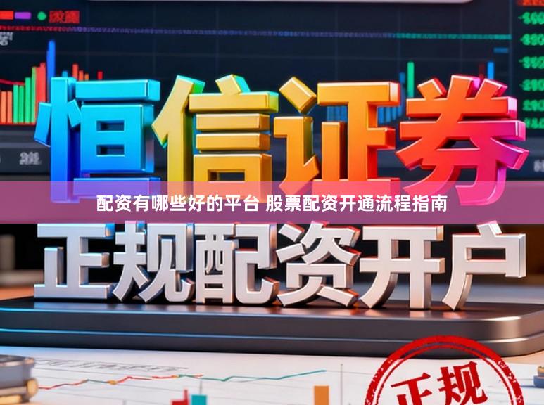 配资有哪些好的平台 股票配资开通流程指南