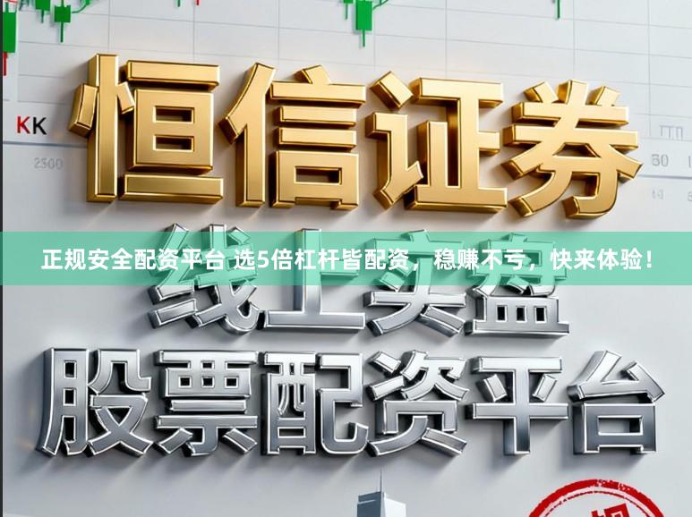 正规安全配资平台 选5倍杠杆皆配资，稳赚不亏，快来体验！