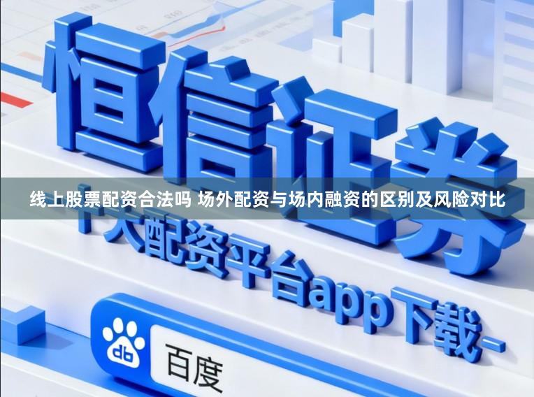线上股票配资合法吗 场外配资与场内融资的区别及风险对比