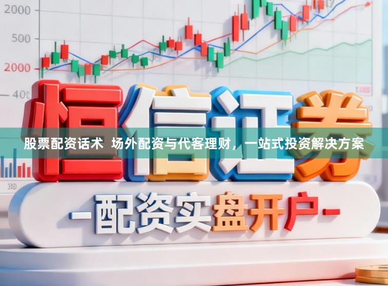 股票配资话术  场外配资与代客理财，一站式投资解决方案