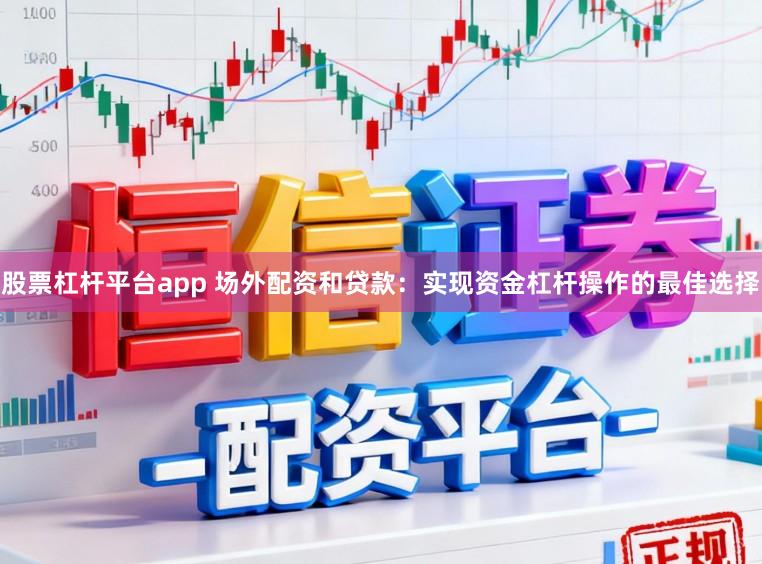 股票杠杆平台app 场外配资和贷款：实现资金杠杆操作的最佳选择