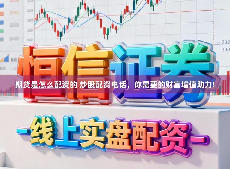 期货是怎么配资的 炒股配资电话，你需要的财富增值助力!